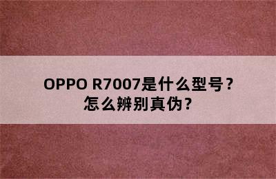 OPPO R7007是什么型号？怎么辨别真伪？
